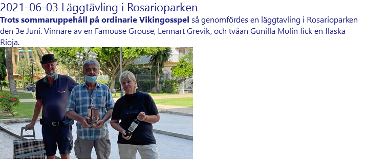 2021-06-03 Läggtävling i Rosarioparken Trots sommaruppehåll på ordinarie Vikingosspel så genomfördes en läggtavling i Rosarioparken den 3e Juni. Vinnare av en Famouse Grouse, Lennart Grevik, och tvåan Gunilla Molin fick en flaska Rioja. ﷯