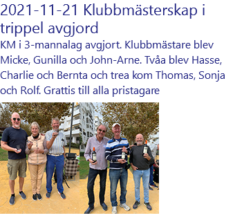 2021-11-21 Klubbmästerskap i trippel avgjord KM i 3-mannalag avgjort. Klubbmästare blev Micke, Gunilla och John-Arne. Tvåa blev Hasse, Charlie och Bernta och trea kom Thomas, Sonja och Rolf. Grattis till alla pristagare ﷯﷯